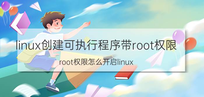 linux创建可执行程序带root权限 root权限怎么开启linux？